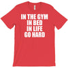 in the gym in bed in life go hard T-Shirt