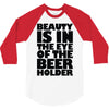 beauty is in the eye of the beer holder 3/4 Sleeve Shirt