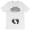 I've Been Creating A Tiny Human What Have You Been Doing Today T-Shirt