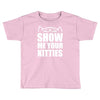 show me your kitties Toddler T-shirt