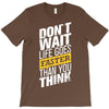 do not wait life goes faster than you think T-Shirt