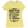 I ONLY DRINK BEER 3 DAYS A WEEK Ladies Fitted T-Shirt