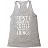 first i drink the coffee Racerback Tank