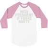 miss president if you're nasty 3/4 Sleeve Shirt