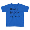 don&rsquo;t go bacon my hearts Toddler T-shirt