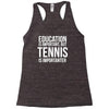 education is important but tennis is more importanter Racerback Tank