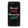 who need santa when you have daddy iPhone 7 Plus Case