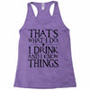 that what i do i drink and i know things Racerback Tank