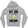 if you had my job you'd be drunk too Zipper Hoodie