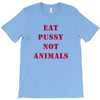 Eat Pussy Not Animals T-Shirt