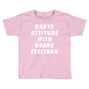 Kanye Attitude With Drake Feelings Toddler T-shirt
