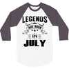 Legends Are Born In July 3/4 Sleeve Shirt