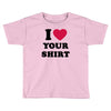 i love your shirt Toddler T-shirt