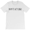 don't act like T-Shirt