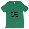 i Can't Adult Today T-Shirt