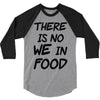 there is no we in food 3/4 Sleeve Shirt