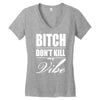bitch dont kill my vibe Women's V-Neck T-Shirt