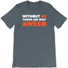 without me things are you aweso T-Shirt