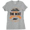 All Men Created Equal But The Best Born In July Ladies Fitted T-Shirt