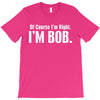 of course i'm right i'm bob T-Shirt