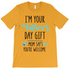 i'm your father's day gift mom says you're welcome T-Shirt