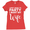 i dont want to party i want my wife Ladies Fitted T-Shirt