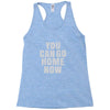 You Can Go Home Now Racerback Tank