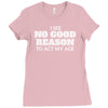 i see no good reason to act my age Ladies Fitted T-Shirt
