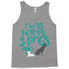 I WAS NORMAL 3 DOGS AGO Tank Top