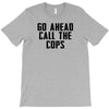 Go Ahead Call The Cops T-Shirt