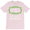 you have a problem T-Shirt