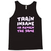 train insane or remain the same Tank Top