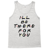 I'll Be There For You Tank Top
