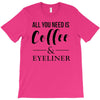 all you need is coffee &amp; eyeliner T-Shirt