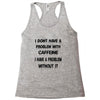don't have a caffeine problem girls Racerback Tank