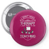 I Dont Need Therapy Need Teaching Pin-back button