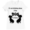 I'S NOT DRINKING ALONE IF DOG IS HOME. Ladies Fitted T-Shirt