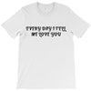 every day i tell       me love you T-Shirt