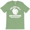 you look like a bad decision come on over here T-Shirt