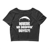 where we droppin' boys Crop Top