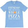 fitness? more like fitness whole pizza inside my mouth T-Shirt