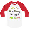 let's get one thing straight im not 3/4 Sleeve Shirt