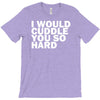 i would cuddle you so hard T-Shirt
