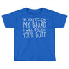 moustache touch my beard Toddler T-shirt