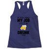 if you had my job you'd be drunk too Racerback Tank