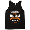 All Men Created Equal But The Best Born In March Tank Top