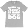 Being an adult is hard I'd rather be a dog T-Shirt
