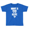 what a time to be alive Toddler T-shirt