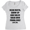 Dear Math Grow Up and Solve Your Own Problems! Love, me Women's Triblend Scoop T-shirt