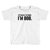 of course i'm right i'm bob Toddler T-shirt